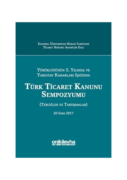 Yürürlüğünün 5. Yılında ve Yargıtay Kararları Işığında Türk Ticaret Kanunu Sempozyumu