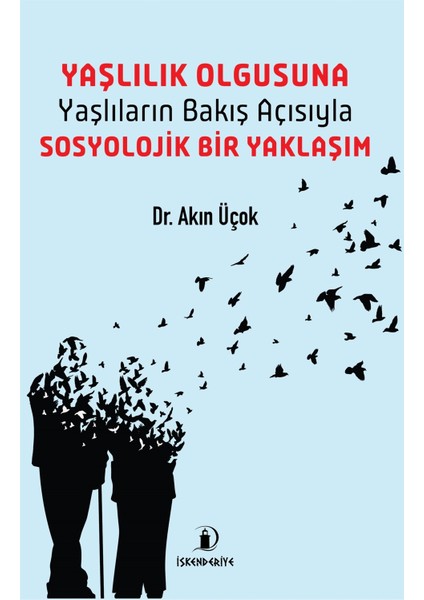 Yaşlılık Olgusuna – Yaşlıların Bakış Açısıyla Sosyolojik Bir Yaklaşım - Akın Üçok