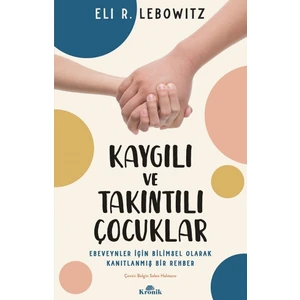 Kaygılı ve Takıntılı Çocuklar: Ebeveynler İçin Bilimsel Olarak Kanıtlanmış Bir Rehber - Eli R. Lebowitz