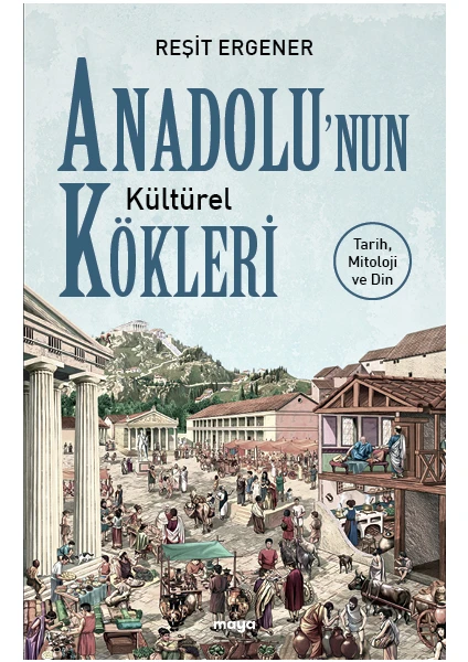 Anadolu’nun Kültürel Kökleri - Tarih, Mitoloji ve Din - Reşit Ergener