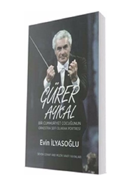 Gürer Aykal - Bir Cumhuriyet Çocuğunun Orkestra Şefi Olarak Portresi - Evin İlyasoğlu