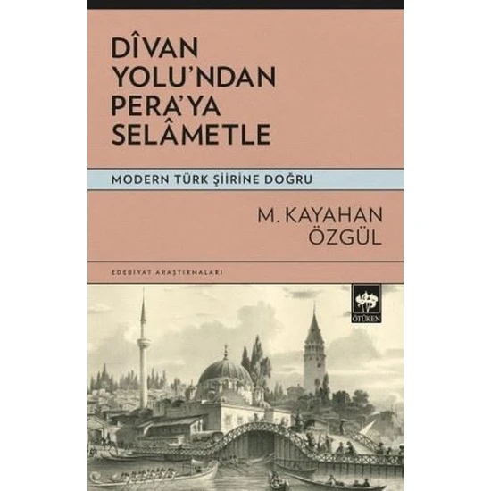 Divan Yolu'ndan Pera'ya Selametle - Modern Türk Şiirine Doğru - M. Kayahan Özgül
