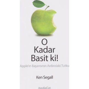 O Kadar Basit Ki: Apple'ın Başarısının Ardındaki Tutku - Ken Segal