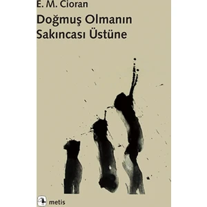 Doğmuş Olmanın Sakıncası Üstüne - Emil Michel Cioran