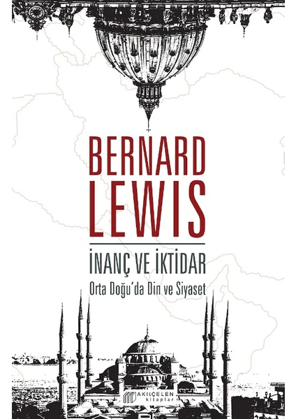 İnanç Ve İktidar: Orta Doğu’Da Din Ve Siyaset - Bernard Lewis