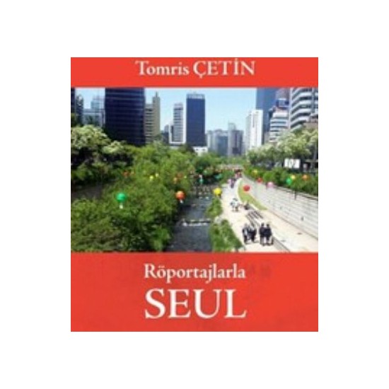 Röportajlarla Seul: Güney Kore Rüyalar Ülkesi - Tomris Çetin