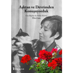 Aşktan Ve Devrimden Konuşuyorduk Oya Baydar İle Nehir Söyleşi - Ebru Çapa