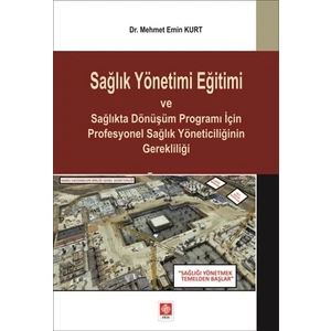 Sağlık Yönetimi Eğitimi ve Sağlıkta Dönüşüm Programı İçin Profesyonel Sağlık Yöneticiliğinin Gerekliliği