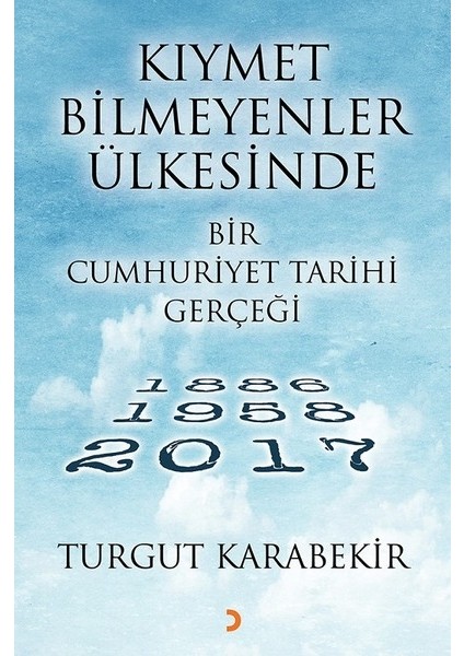 Kıymet Bilmeyenler Ülkesinde Bir Cumhuriyet Tarihi Gerçeği 1886 – 1958 2017 - Turgut Karabekir