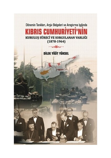 Kıbrıs Cumhuriyeti ‘Nin Kuruşuş Süreci Ve Sorgulanan Varlığı (1878-1964) - Dilek Yiğit Yüksel