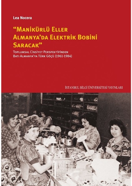 “Manikürlü Eller Almanya’Da Elektrik Bobini Saracak”: Toplumsal Cinsiyet Perspektifinden Batı Almanya’Ya Türk Göçü (19611984) - Lea Nocera