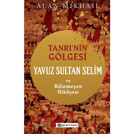 Tanrı’nın Gölgesi Yavuz Sultan Selim ve Bilinmeyen Hikâyesi - Alan Mikhail