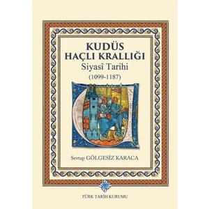Kudüs Haçlı Krallığı Siyasi Tarihi 1099-1187 (Ciltli) - Sevtap Gölgesiz Karaca