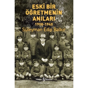 Eski Bir Öğretmenin Anıları 1908 - 1940 - Süleyman Edip Balkır
