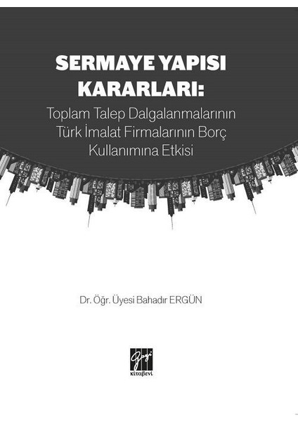 Sermaye Yapısı Kararları: Toplam Talep Dalgalanmalarının Türk Imalat Firmalarının Borç Kullanımına Etkisi - Dr. Bahadır Ergün