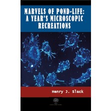 Marvels Of Pond-Life: A Year's Microscopic Recreations - Henry J. Slack