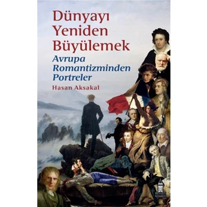 Dünyayı Yeniden Büyülemek: Avrupa Romantizminden Portreler - Hasan Aksakal