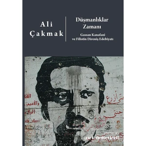 Düşmanlıklar Zamanı: Gassan Kanafani ve Filistin Direniş Edebiyatı - Ali Çakmak