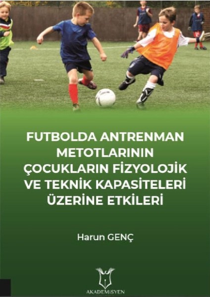 Futbolda Antrenman Metotlarının Çocukların Fizyolojik ve Teknik Kapasiteleri Üzerine Etkileri - Harun Genç