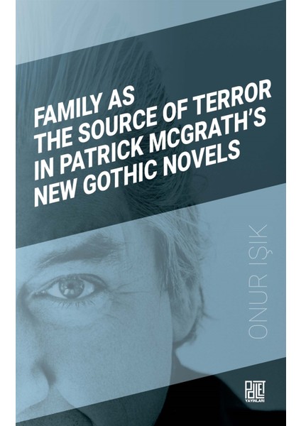 Family As The Source Of Terror In Patrick Mcgrath’s New Gothic Novels - Onur Işık