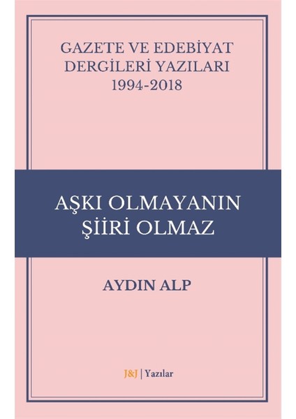 Gazete ve Edebiyat Dergileri Yazıları 1994-2018 - Aşkı Olmayanın Şiiri Olmaz - Aydın Alp