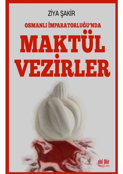 Osmanlı Imparatorluğu'nda Maktül Vezirler - Ziya Şakir