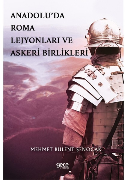 Anadolu’da Roma Lejyonları ve Askeri Birlikleri - Mehmet Bülent Şenocak