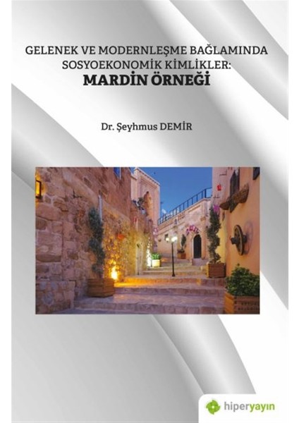 Gelenek ve Modernleşme Bağlamında Sosyoekonomik Kimlikler: Mardin Örneği - Şeyhmus Demir