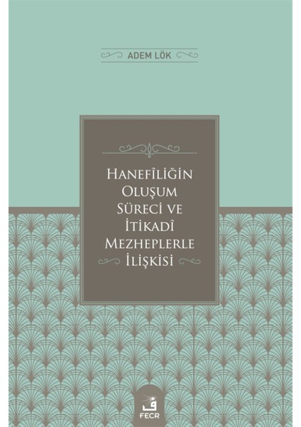 Hanefiliğin Oluşum Süreci ve Itikadi Mezheplerle Ilişkisi - Adem Lök