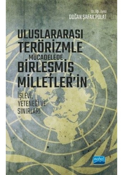 Nobel Akademik Yayıncılık Uluslararası Terörizmle Mücadelede Birleşmiş Milletler’in Işlevi Yeteneği ve Sınırları - Doğan Şafak Polat