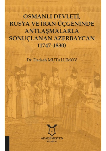 Osmanlı Devleti, Rusya ve Iran Üçgeninde Antlaşmalarla Sonuçlanan Azerbaycan (1747-1830)
