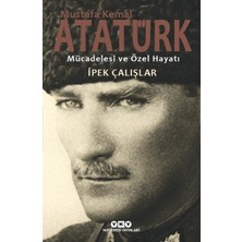 Mustafa Kemal Atatürk Mücadelesi Ve Özel Hayatı - İpek Çalışlar