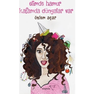 Elimde Hamur Kafamda Dünyalar Var - Özlem Açar
