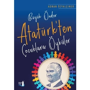 Büyük Önder Atatürk’ten Çocuklara Öyküler  - Adnan Özyalçıner