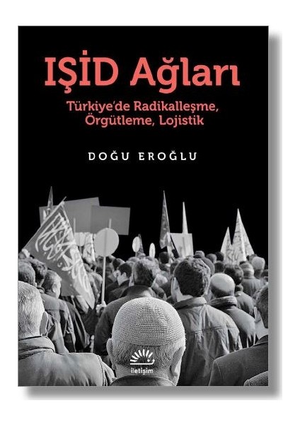 Işid Ağları Türkiye’de Radikalleşme, Örgütleme, Lojistik - Doğu Eroğlu