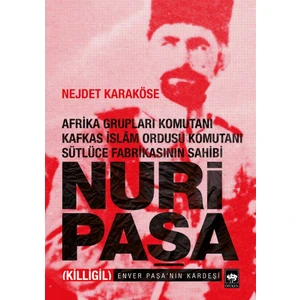 Nuri Paşa; Afrika Grupları Komutanı Kafkas İslam Ordusu Komutanı Sütlüce Fabrikasının Sahibi -  Nejdet Karaköse