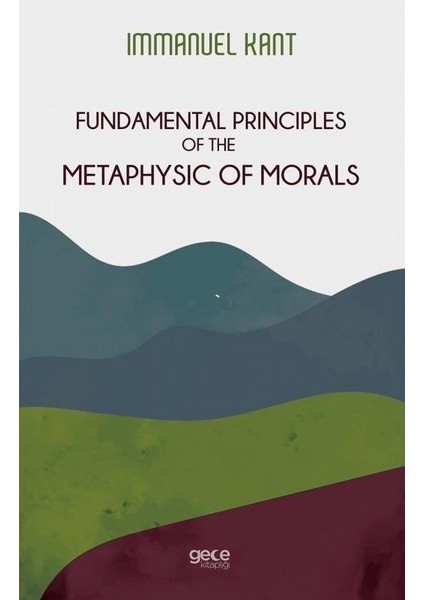 Fundamental Principles Of The Metaphysic Of Morals - Immanuel Kant