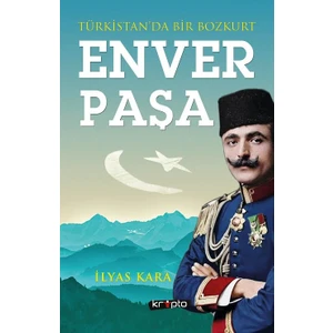 Türkistan'da Bir Bozkurt Enver Paşa - İlyas Kara