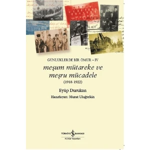 Meşum Mütareke ve Meşru Mücadele 1918 - 1922 :Günlüklerde Bir Ömür  4 - Eyüp Durukan