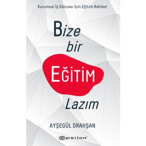 Bize Bir Eğitim Lazım:Kurumsal Şirketler İçin Eğitim Rehberi - Ayşegül Drahşan
