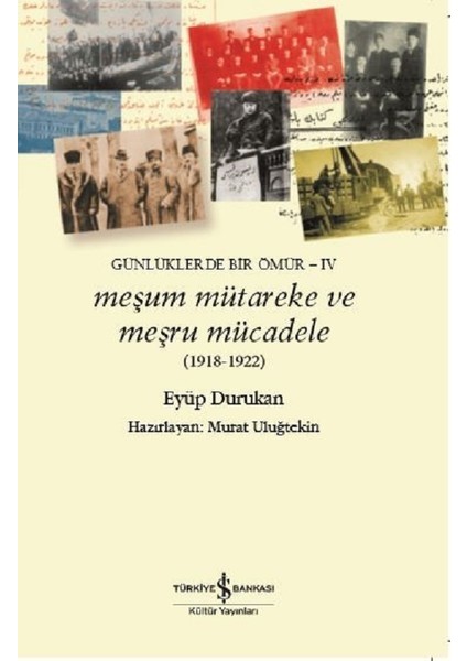 Meşum Mütareke ve Meşru Mücadele 1918 - 1922 :Günlüklerde Bir Ömür 4 - Eyüp Durukan