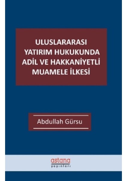 Uluslararası Yatırım Hukukunda Adil Ve Hakkaniyetli Muamele İlkesi - Abdullah Gürsu