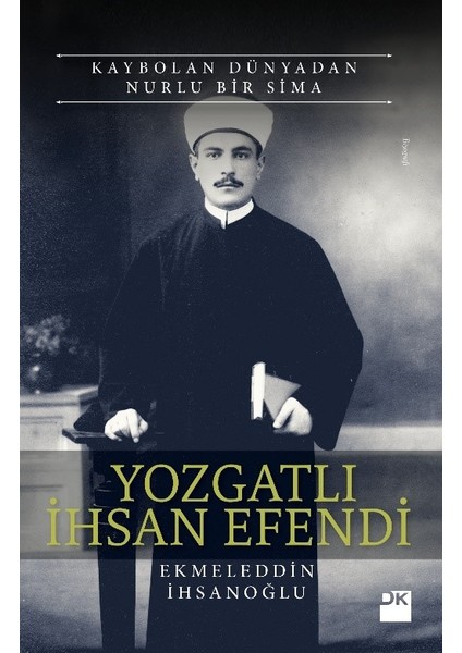 Kaybolan Dünyadan Nurlu Bir Sima Yozgatlı İhsan Efendi - Ekmeleddin İhsanoğlu