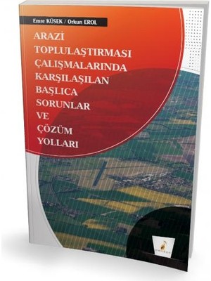 Arazi Toplulaştırması Çalışmalarında Karşılaşılan Başlıca Sorunlar ve Çözüm Yolları Emre Küsek, Orkun Erol Pelikan Yayınevi