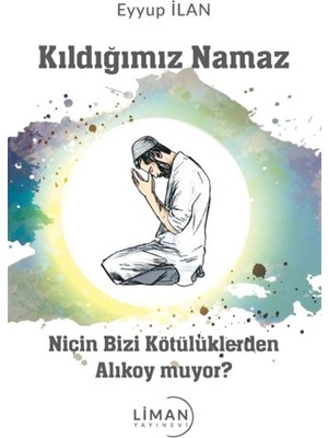 Kıldığımız Namaz Niçin Bizi Kötülüklerden Alıkoy Muyor? - Eyyup Ilan