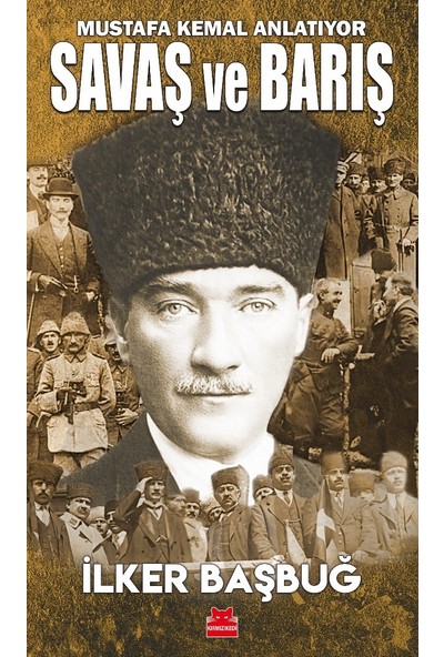 Mustafa Kemal Anlatıyor Savaş ve Barış - Ilker Başbuğ