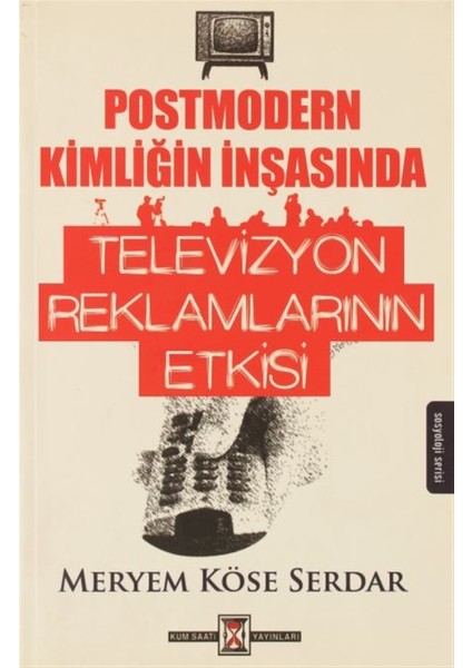 Postmodern Kimliğin Inşasında Televizyon Reklamlarının Etkisi - Meryem Köse Serdar