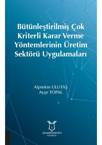 Bütünleştirilmiş Çok Kriterli Karar Verme Yöntemlerinin Üretim Sektörü Uygulamaları - Ayşe Topal
