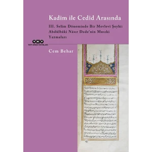Kadim ile Cedid Arasında 3. Selim Döneminde Bir Mevlevi Şeyhi: Abdülbaki Nasır Dede’nin Musıki Yazmaları - Cem Behar