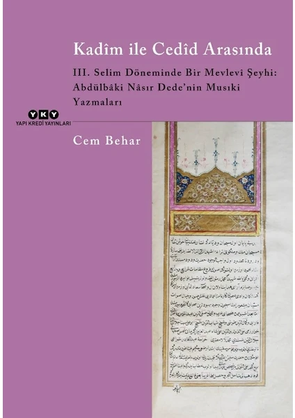 Kadim ile Cedid Arasında 3. Selim Döneminde Bir Mevlevi Şeyhi: Abdülbaki Nasır Dede’nin Musıki Yazmaları - Cem Behar